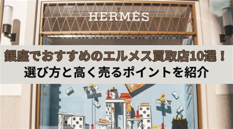 銀座でエルメスを高く売るのにおすすめの買取業者【10選】と高 .